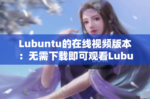 Lubuntu的在線視頻版本：無需下載即可觀看Lubuntu OS 