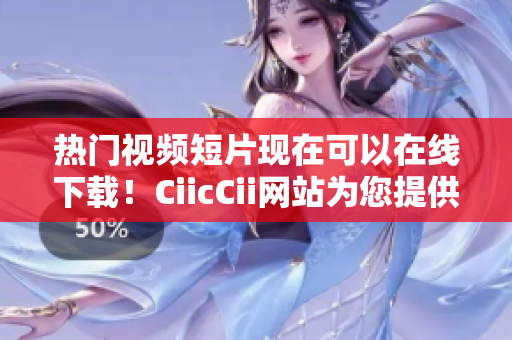 熱門視頻短片現(xiàn)在可以在線下載！CiicCii網(wǎng)站為您提供免費下載服務(wù)，暢享精彩內(nèi)容