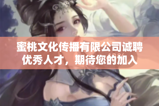蜜桃文化傳播有限公司誠聘優(yōu)秀人才，期待您的加入