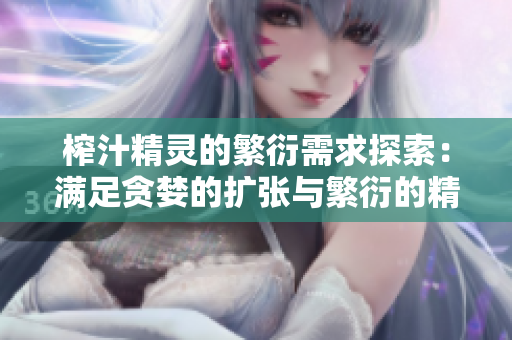 榨汁精靈的繁衍需求探索：滿足貪婪的擴張與繁衍的精妙密碼