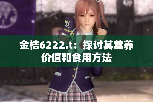 金桔6222.t：探討其營養(yǎng)價(jià)值和食用方法