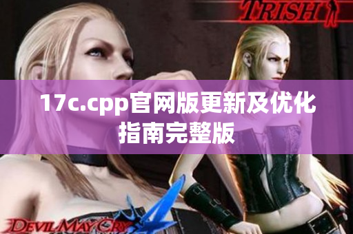 17c.cpp官網(wǎng)版更新及優(yōu)化指南完整版