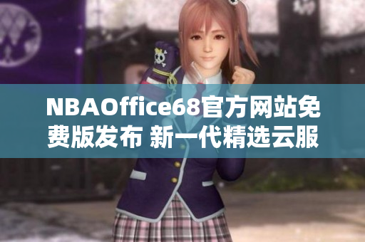 NBAOffice68官方網(wǎng)站免費(fèi)版發(fā)布 新一代精選云服務(wù)助力籃球愛好者 