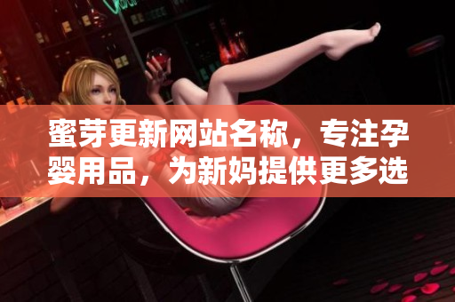 蜜芽更新網(wǎng)站名稱，專注孕嬰用品，為新媽提供更多選擇