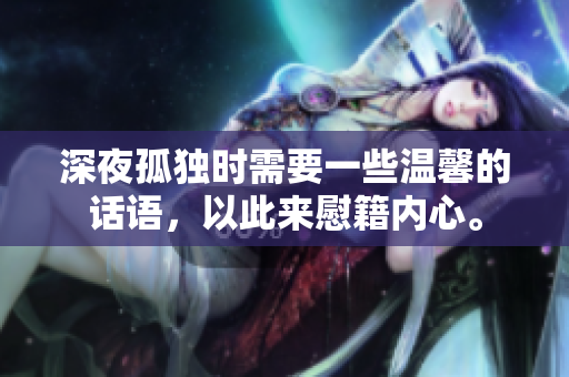 深夜孤獨(dú)時(shí)需要一些溫馨的話語(yǔ)，以此來(lái)慰籍內(nèi)心。