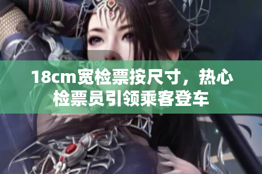 18cm寬檢票按尺寸，熱心檢票員引領(lǐng)乘客登車