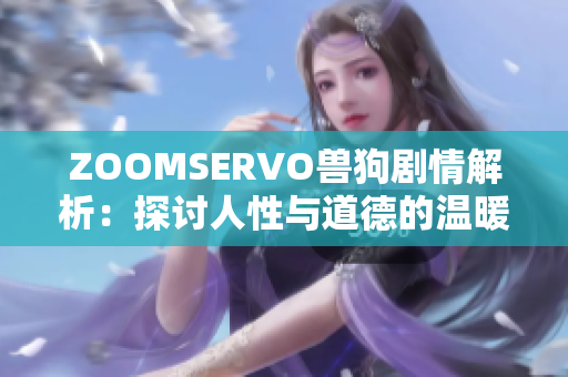 ZOOMSERVO獸狗劇情解析：探討人性與道德的溫暖故事