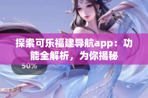 探索可樂(lè)福建導(dǎo)航app：功能全解析，為你揭秘