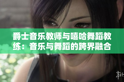 爵士音樂教師與嘻哈舞蹈教練：音樂與舞蹈的跨界融合