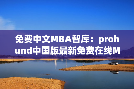 免費中文MBA智庫：prohund中國版最新免費在線MBA課程，不容錯過