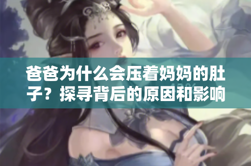 爸爸為什么會壓著媽媽的肚子？探尋背后的原因和影響