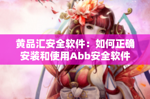 黃品匯安全軟件：如何正確安裝和使用Abb安全軟件