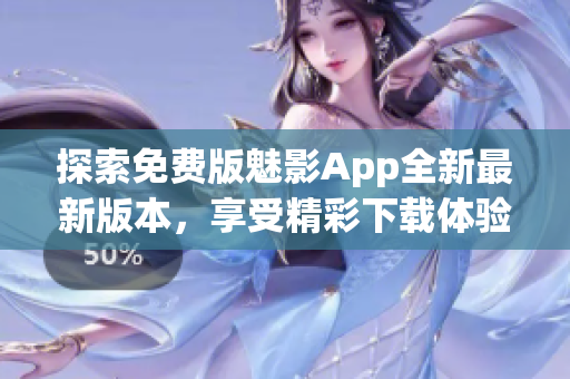 探索免費版魅影App全新最新版本，享受精彩下載體驗