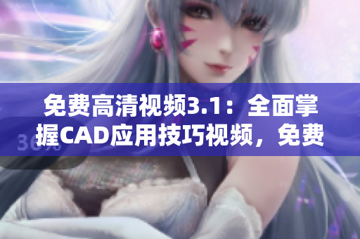 免費高清視頻3.1：全面掌握CAD應(yīng)用技巧視頻，免費高清在線觀看