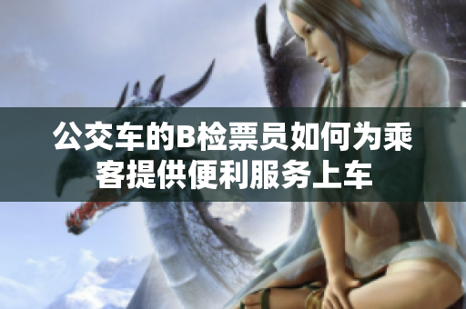 公交車的B檢票員如何為乘客提供便利服務(wù)上車
