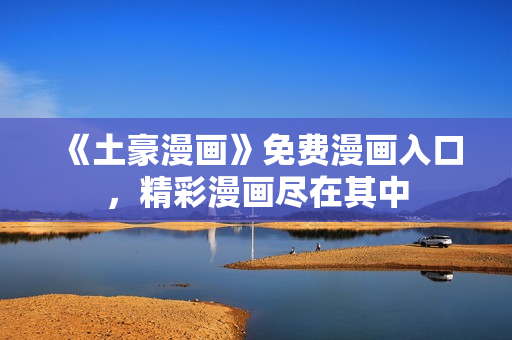 《土豪漫畫》免費漫畫入口，精彩漫畫盡在其中