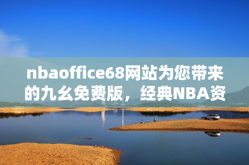 nbaoffice68網(wǎng)站為您帶來的九幺免費(fèi)版，經(jīng)典NBA資源任您暢享