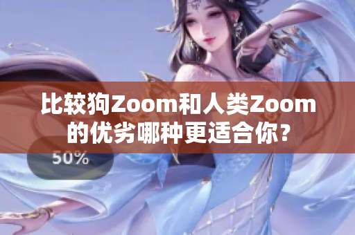 比較狗Zoom和人類Zoom的優(yōu)劣哪種更適合你？