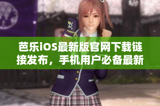 芭樂iOS最新版官網(wǎng)下載鏈接發(fā)布，手機(jī)用戶必備最新更新！