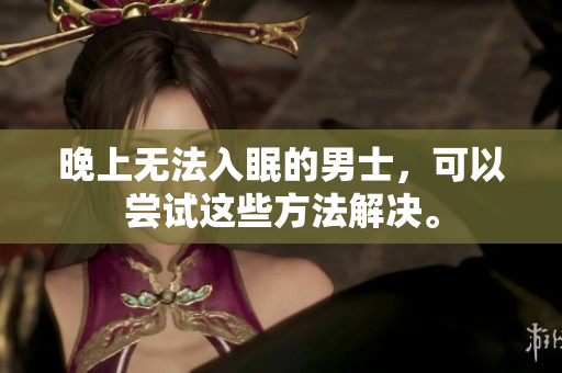 晚上無法入眠的男士，可以嘗試這些方法解決。