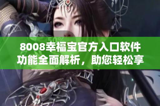 8008幸福寶官方入口軟件功能全面解析，助您輕松享受幸福生活