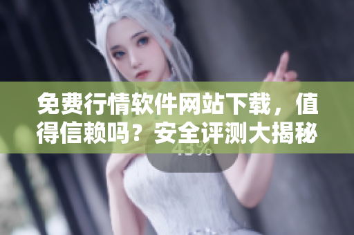 免費行情軟件網(wǎng)站下載，值得信賴嗎？安全評測大揭秘