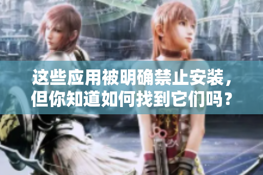 這些應(yīng)用被明確禁止安裝，但你知道如何找到它們嗎？