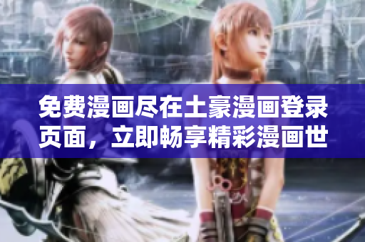 免費(fèi)漫畫盡在土豪漫畫登錄頁面，立即暢享精彩漫畫世界
