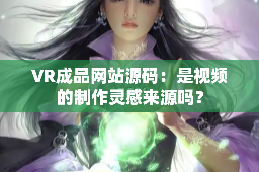VR成品網(wǎng)站源碼：是視頻的制作靈感來源嗎？