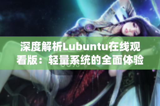 深度解析Lubuntu在線觀看版：輕量系統(tǒng)的全面體驗