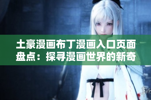 土豪漫畫布丁漫畫入口頁面盤點：探尋漫畫世界的新奇樂趣