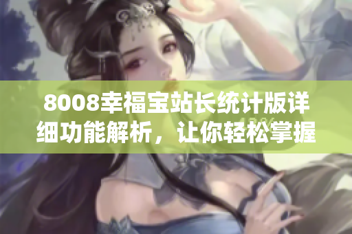 8008幸福寶站長統(tǒng)計版詳細功能解析，讓你輕松掌握網(wǎng)站數(shù)據(jù)分析技巧