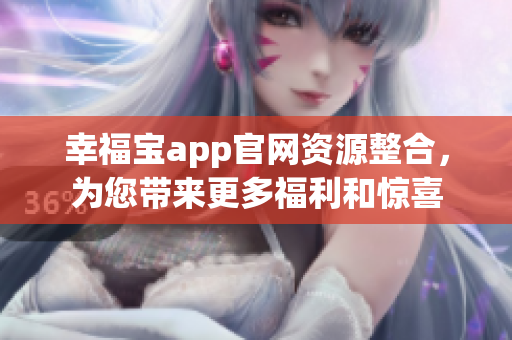 幸福寶app官網(wǎng)資源整合，為您帶來更多福利和驚喜