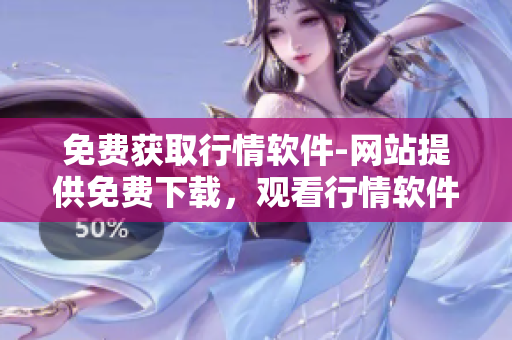 免費獲取行情軟件-網(wǎng)站提供免費下載，觀看行情軟件最新動態(tài)