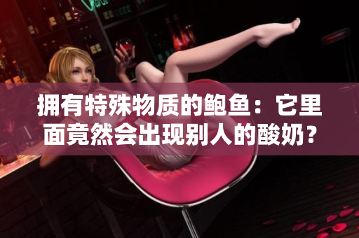 擁有特殊物質的鮑魚：它里面竟然會出現(xiàn)別人的酸奶？