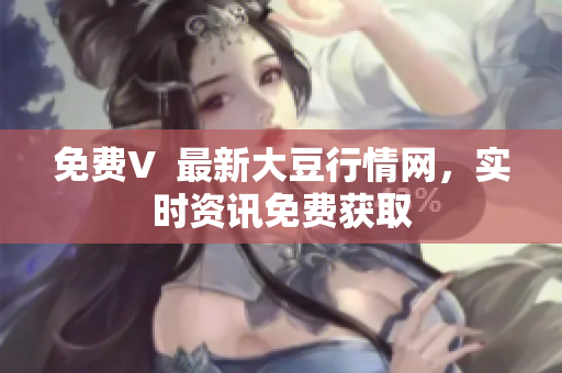 免費V  最新大豆行情網(wǎng)，實時資訊免費獲取