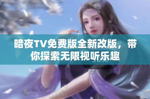 暗夜TV免費(fèi)版全新改版，帶你探索無限視聽樂趣