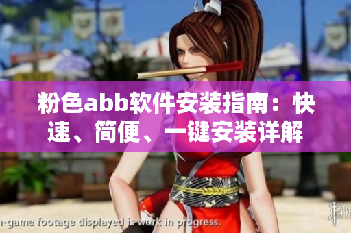 粉色abb軟件安裝指南：快速、簡便、一鍵安裝詳解