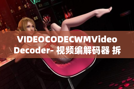 VIDEOCODECWMVideoDecoder- 視頻編解碼器 拆解與分析