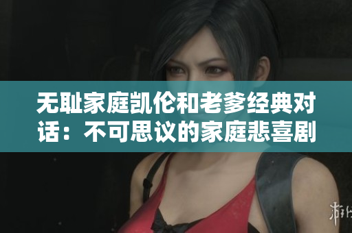 無恥家庭凱倫和老爹經(jīng)典對話：不可思議的家庭悲喜劇