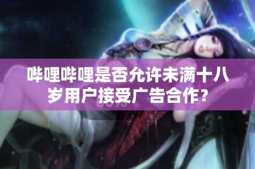 嗶哩嗶哩是否允許未滿十八歲用戶接受廣告合作？