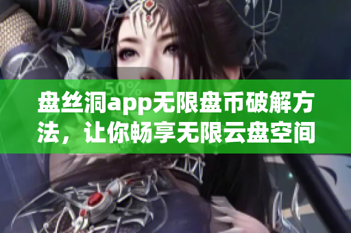 盤絲洞app無限盤幣破解方法，讓你暢享無限云盤空間