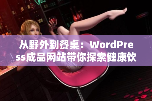 從野外到餐桌：WordPress成品網(wǎng)站帶你探索健康飲食