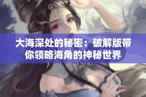 大海深處的秘密：破解版帶你領(lǐng)略海角的神秘世界
