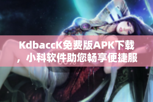 KdbaccK免費(fèi)版APK下載，小科軟件助您暢享便捷服務(wù)
