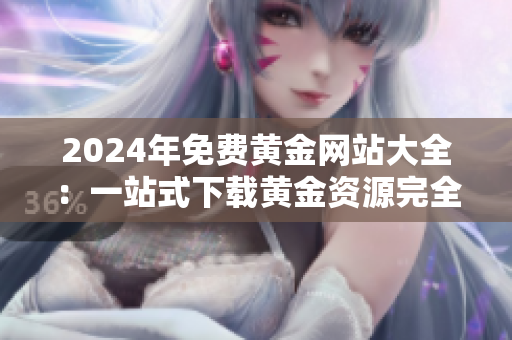2024年免費黃金網(wǎng)站大全：一站式下載黃金資源完全指南