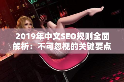 2019年中文SEO規(guī)則全面解析：不可忽視的關(guān)鍵要點和最新趨勢