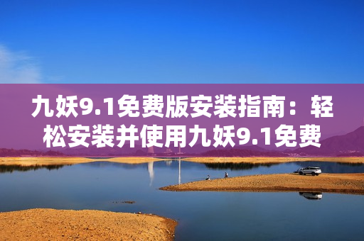 九妖9.1免費版安裝指南：輕松安裝并使用九妖9.1免費版