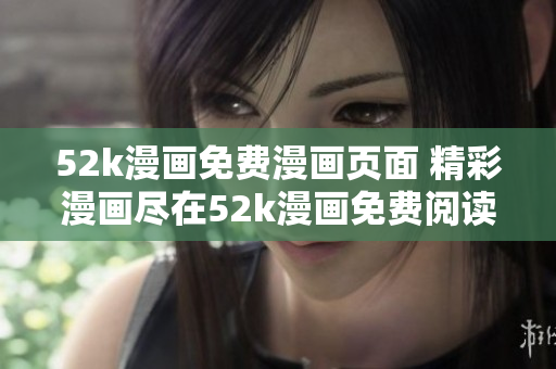 52k漫畫免費(fèi)漫畫頁(yè)面 精彩漫畫盡在52k漫畫免費(fèi)閱讀平臺(tái)