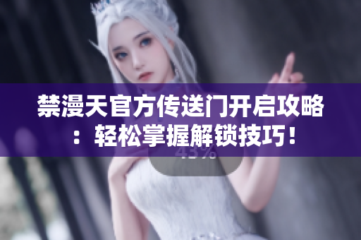 禁漫天官方傳送門開啟攻略：輕松掌握解鎖技巧！